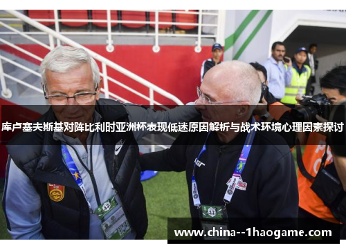 库卢塞夫斯基对阵比利时亚洲杯表现低迷原因解析与战术环境心理因素探讨