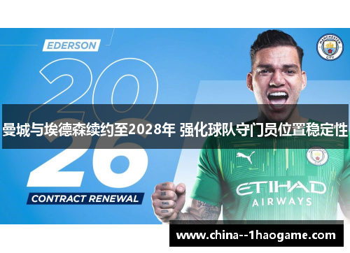 曼城与埃德森续约至2028年 强化球队守门员位置稳定性