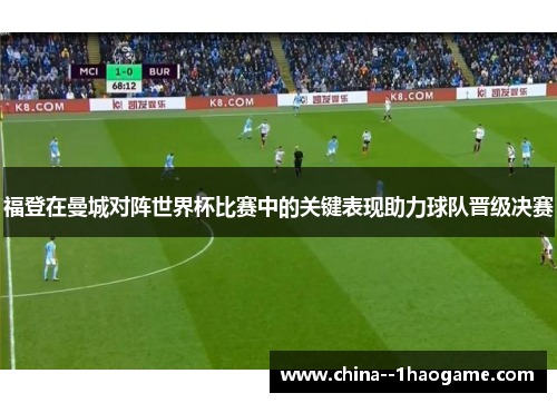 福登在曼城对阵世界杯比赛中的关键表现助力球队晋级决赛 福登在曼城对阵世界杯比赛中的关键表现助力球队晋级决赛