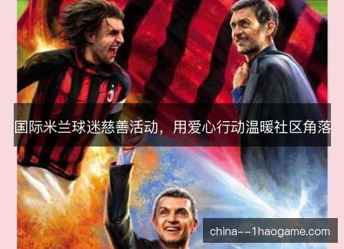 国际米兰球迷慈善活动，用爱心行动温暖社区角落